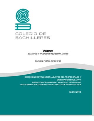 11
CURSO
DESARROLLO DE APLICACIONES MÓVILES PARA ANDROID
MATERIAL PARA EL INSTRUCTOR
DIRECCIÓN DE EVALUACIÓN, ASUNTOS DEL ...