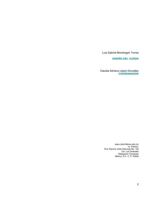 2
Luis Gabriel Mondragón Torres
DISEÑO DEL CURSO
Claudia Adriana López González
COORDINADOR
www.cbachilleres.edu.mx
1a. Ed...