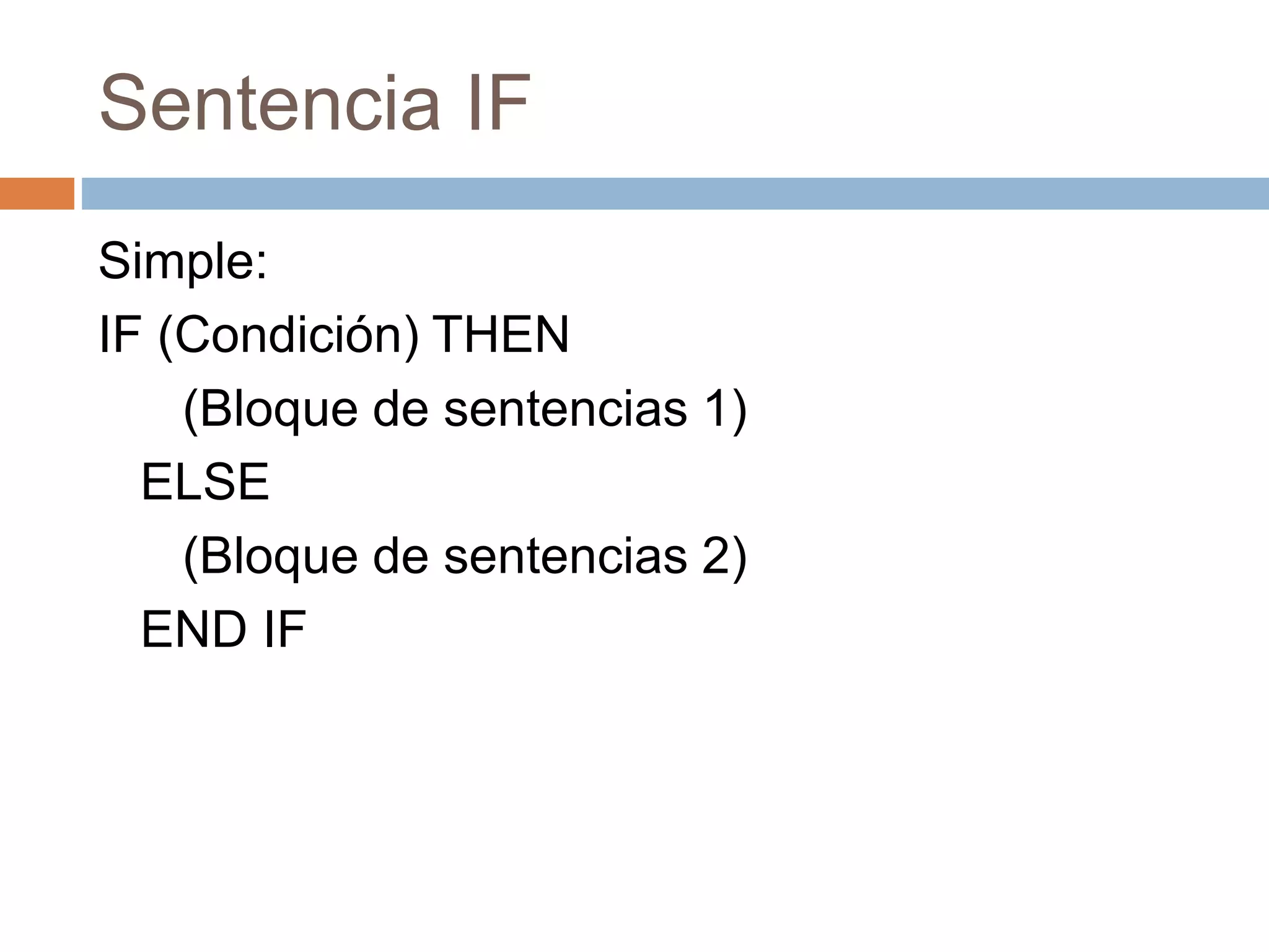 Sentencia IF
Simple:
IF (Condición) THEN
(Bloque de sentencias 1)
ELSE
(Bloque de sentencias 2)
END IF
 