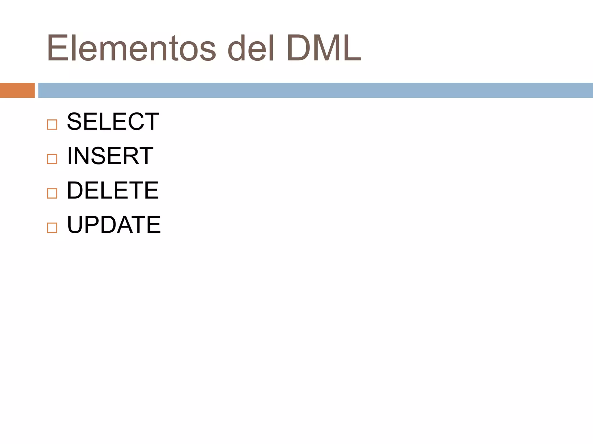 Elementos del DML
 SELECT
 INSERT
 DELETE
 UPDATE
 