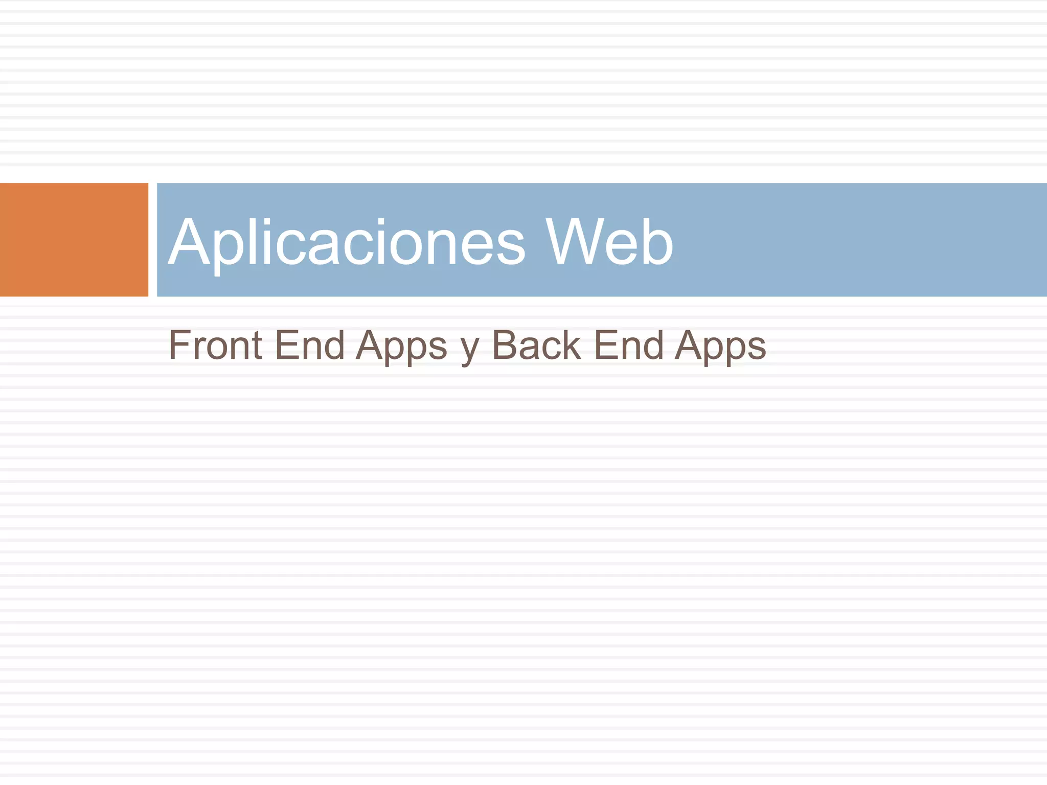 Front End Apps y Back End Apps
Aplicaciones Web
 