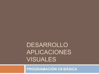 DESARROLLO
APLICACIONES
VISUALES
PROGRAMACIÓN C# BÁSICA
 