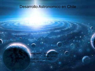 Desarrollo Astronomico en Chile




     Integrantes: - Antonia Urrutia
                  - Diego Torres
     Profesor: César Rivera
     Curso: IIº Medio
 