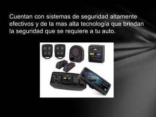 Cuentan con sistemas de seguridad altamente
efectivos y de la mas alta tecnología que brindan
la seguridad que se requiere a tu auto.
 