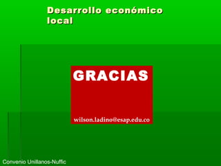 GRACIAS
wilson.ladino@esap.edu.co
Convenio Unillanos-Nuffic
Desarrollo económicoDesarrollo económico
locallocal
 