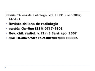 Revista Chilena de Radiología. Vol. 13 N 9  3, año 2007; 147-153. Revista chilena de radiología versión On-line  ISSN 0717-9308 Rev. chil. radiol. v.13 n.3 Santiago  2007 doi: 10.4067/S0717-93082007000300006   