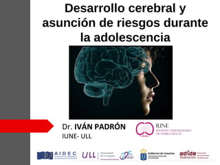 Desarrollo cerebral y
asunción de riesgos durante
la adolescencia
Dr. IVÁN PADRÓN
IUNE- ULL
 