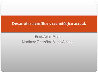 Erick Arias Plata.
Martínez González Mario Alberto.
Desarrollocientíficoy tecnológicoactual.
 