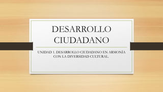 DESARROLLO
CIUDADANO
UNIDAD 1. DESARROLLO CIUDADANO EN ARMONÍA
CON LA DIVERSIDAD CULTURAL.