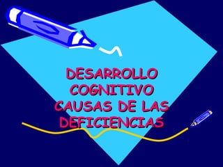 DESARROLLODESARROLLO
COGNITIVOCOGNITIVO
CAUSAS DE LASCAUSAS DE LAS
DEFICIENCIASDEFICIENCIAS
 