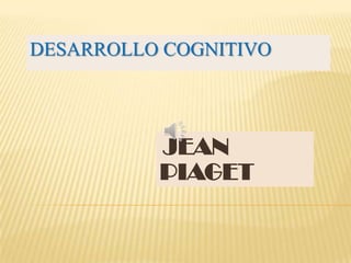 DESARROLLO COGNITIVO




          JEAN
          PIAGET
 