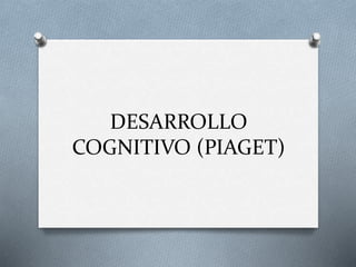 DESARROLLO
COGNITIVO (PIAGET)
 