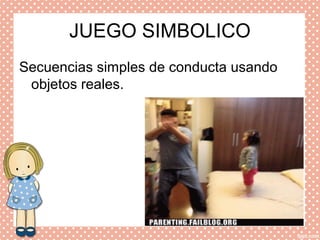 JUEGO SIMBOLICO
Secuencias simples de conducta usando
objetos reales.
 
