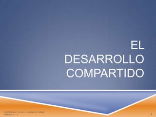 EL
                                DESARROLLO
                                COMPARTIDO


COPYRIGHT © 2012 HORACIO RENE
A R MA S = ˆ . ˆ =                           1
 