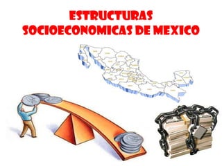 ESTRUCTURAS
SOCIOECONOMICAS DE MEXICO
 