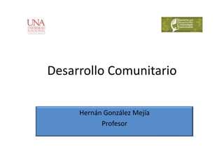 Desarrollo Comunitario

     Hernán González Mejía
           Profesor
 