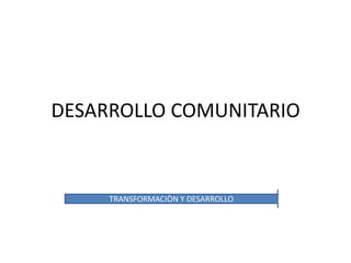 DESARROLLO COMUNITARIO


     TRANSFORMACIÒN Y DESARROLLO
 