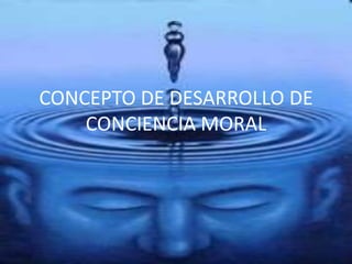 CONCEPTO DE DESARROLLO DE CONCIENCIA MORAL 