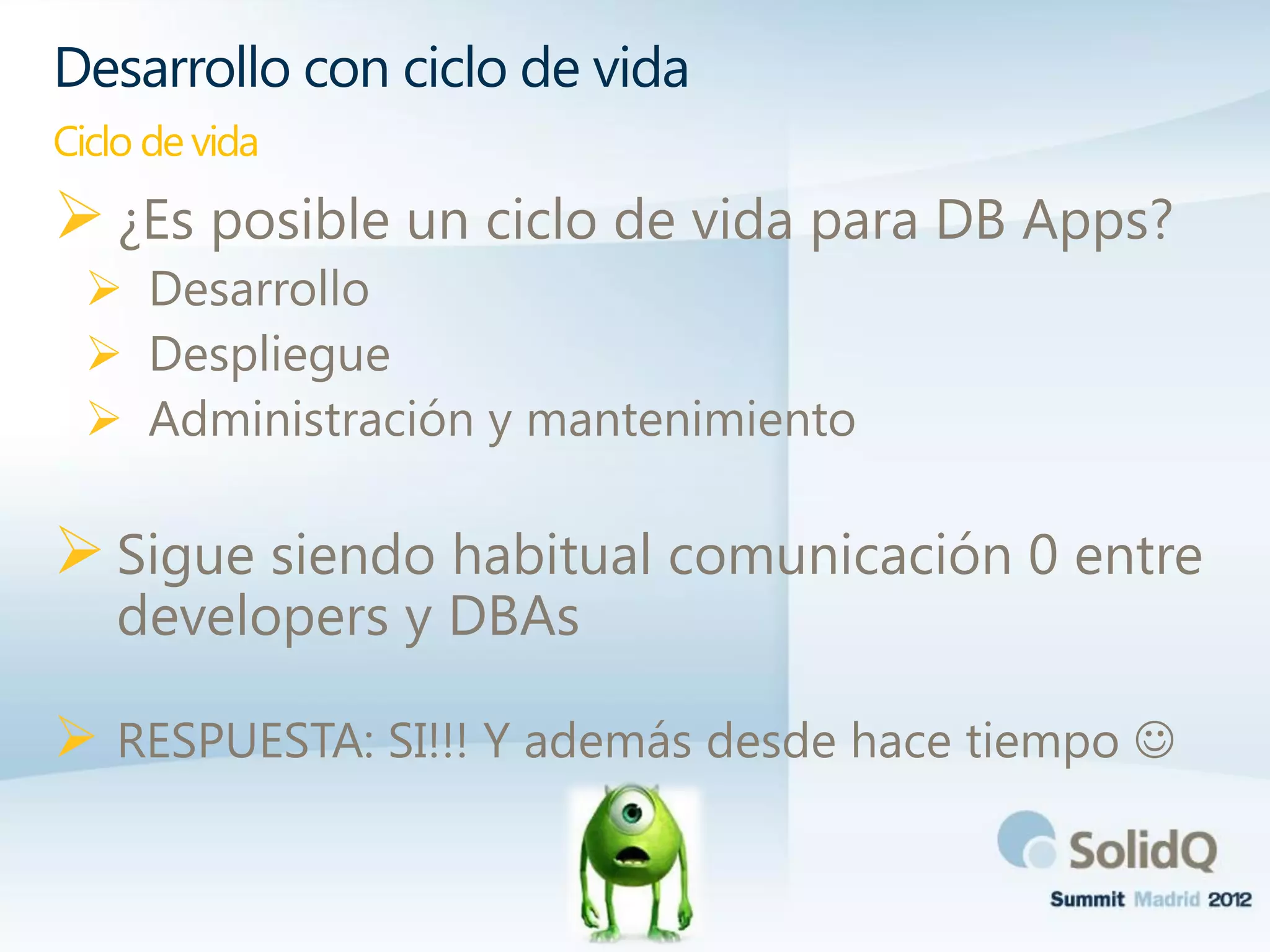 ¿Es posible un ciclo de vida para DB Apps?
 Desarrollo
 Despliegue
 Administración y mantenimiento
Sigue siendo habitual comunicación 0 entre
developers y DBAs
 RESPUESTA: SI!!! Y además desde hace tiempo 
Desarrollo con ciclo de vida
Ciclo de vida
 