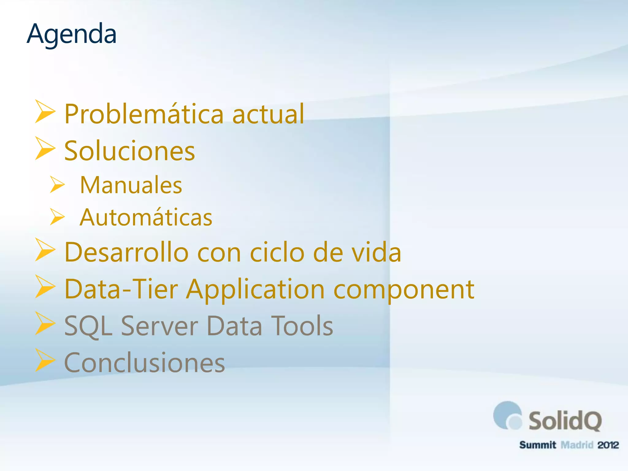 Problemática actual
Soluciones
 Manuales
 Automáticas
Desarrollo con ciclo de vida
Data-Tier Application component
SQL Server Data Tools
Conclusiones
Agenda
 