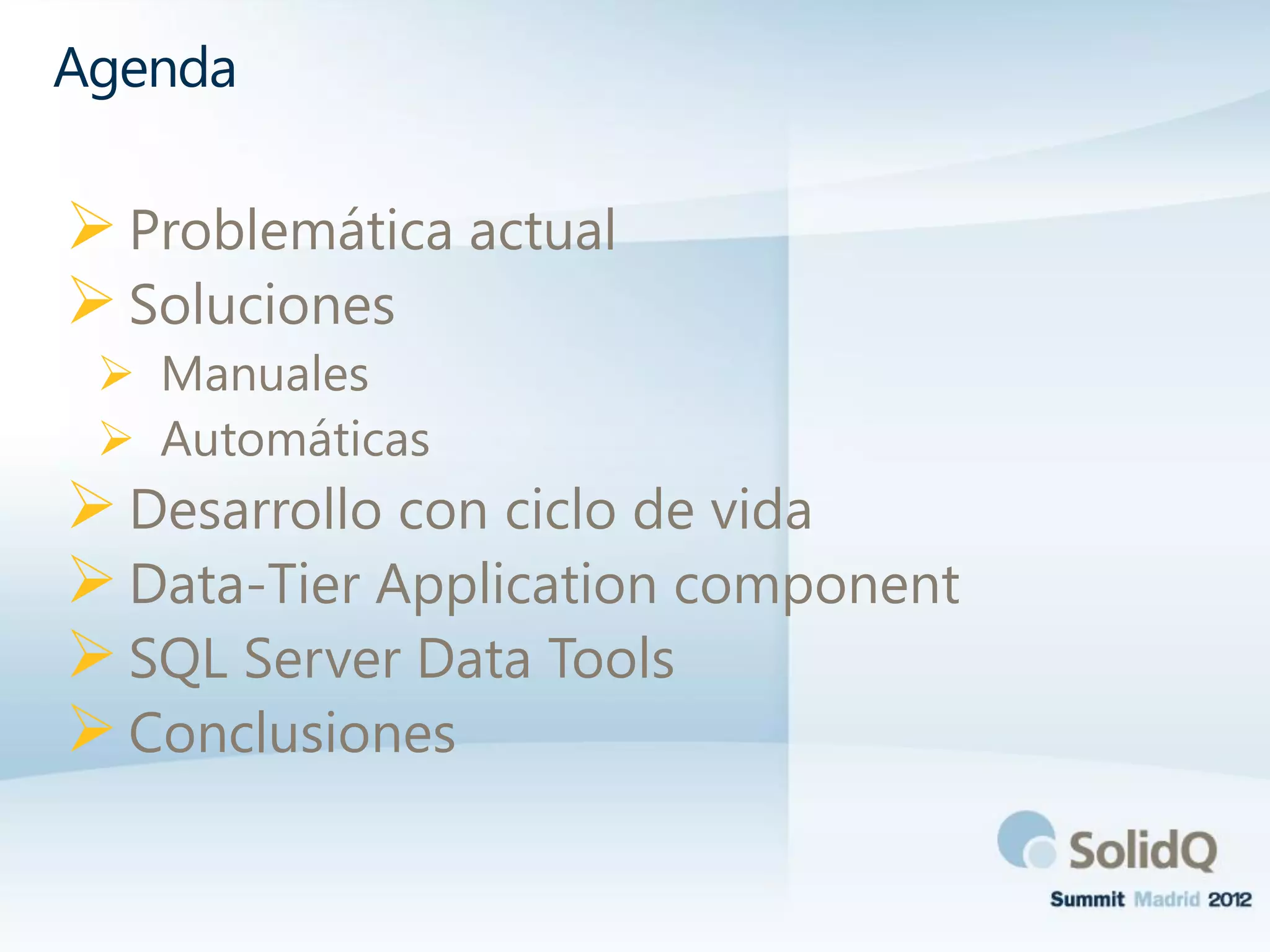 Problemática actual
Soluciones
 Manuales
 Automáticas
Desarrollo con ciclo de vida
Data-Tier Application component
SQL Server Data Tools
Conclusiones
Agenda
 