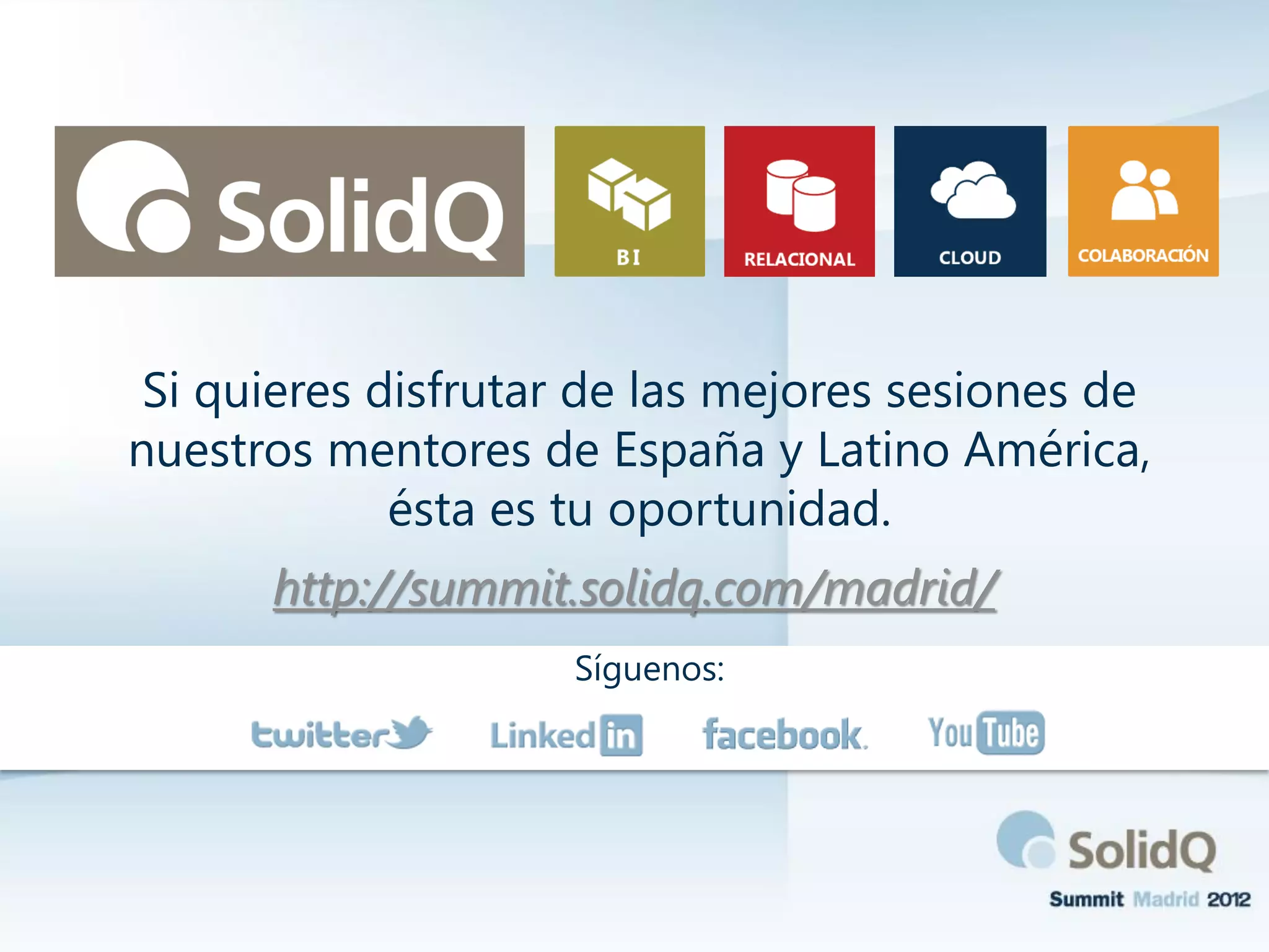 Si quieres disfrutar de las mejores sesiones de
nuestros mentores de España y Latino América,
ésta es tu oportunidad.
http://summit.solidq.com/madrid/
Síguenos:
 