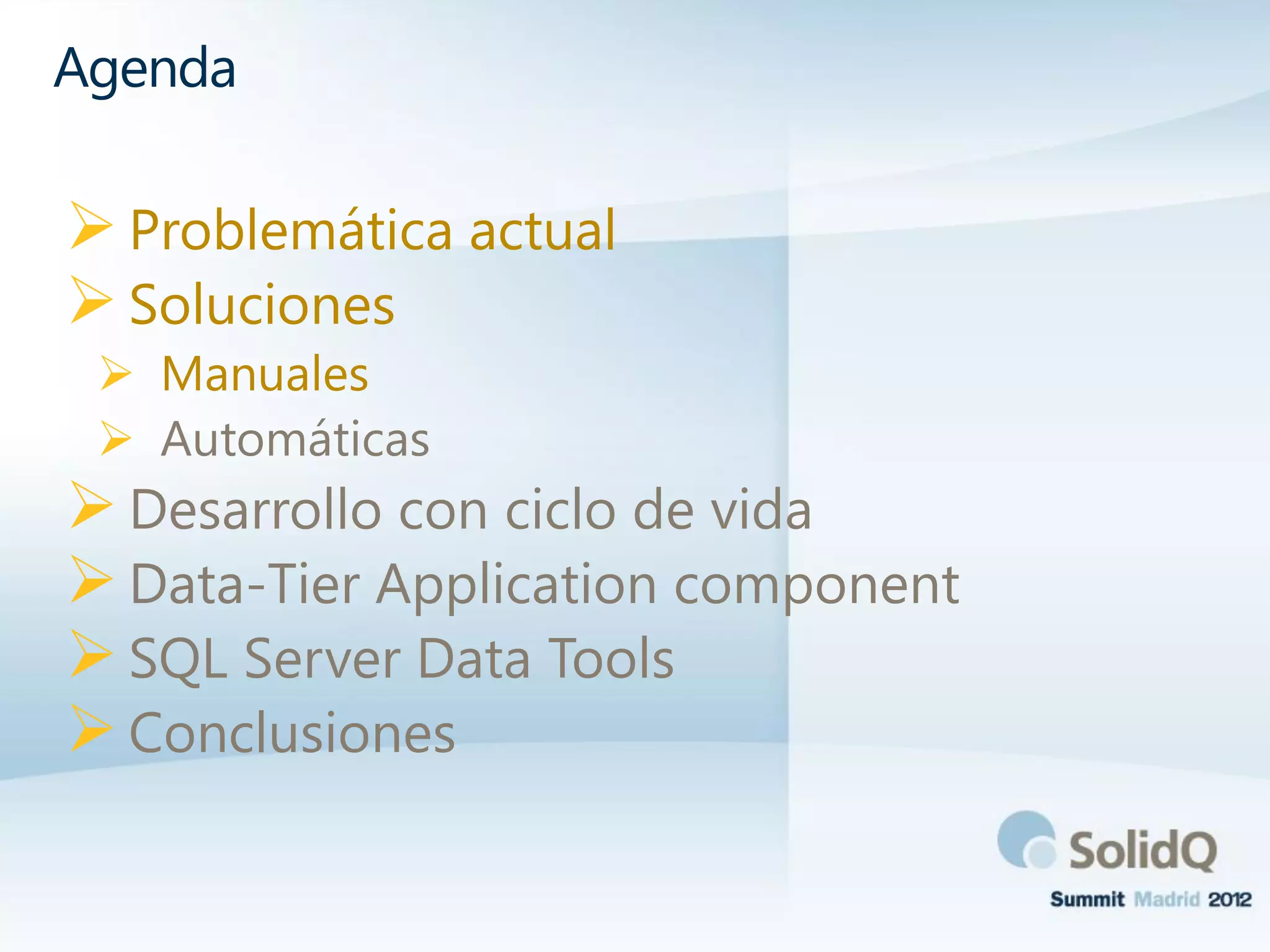 Problemática actual
Soluciones
 Manuales
 Automáticas
Desarrollo con ciclo de vida
Data-Tier Application component
SQL Server Data Tools
Conclusiones
Agenda
 