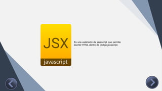 Es una extensión de javascript que permite
escribir HTML dentro de código javascript.
.
 
