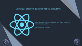 Descargar proyecto backend node y ejecutarlo
Este comando reinicia el backend para poder ejecutarlo
desde cualquier parte:
npm i nodemon --save-dev
 