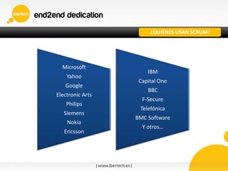 ¿QUIENES USAN SCRUM?
Microsoft
Yahoo
Google
Electronic Arts
Philips
Siemens
Nokia
Ericsson
IBM
Capital One
BBC
F-Secure
Telefónica
BMC Software
Y otros…
 
