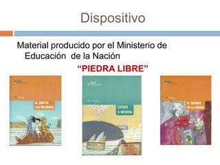 Dispositivo
Material producido por el Ministerio de
Educación de la Nación
“PIEDRA LIBRE”
 