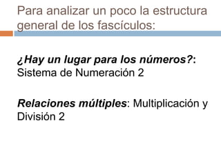 Para analizar un poco la estructura
general de los fascículos:
¿Hay un lugar para los números?:
Sistema de Numeración 2
Relaciones múltiples: Multiplicación y
División 2
 