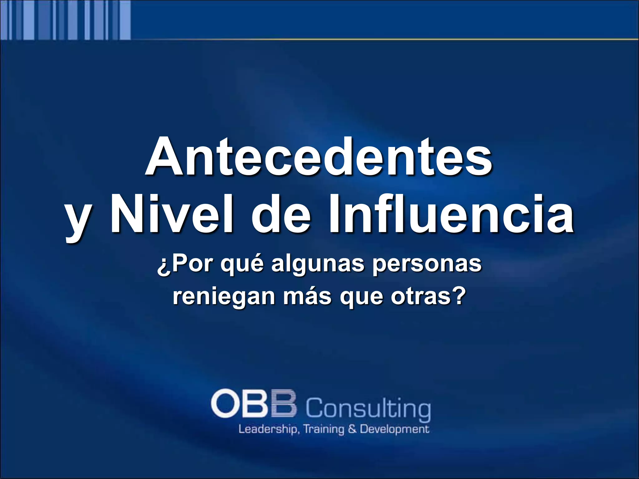 Elaborado por: Lic. Oscar Bastidas Valenzuela
OBB Consulting Group
E-mail: obastidas@obbconsulting.com.pe
Web: www.obbconsulting.com.pe
Antecedentes
y Nivel de Influencia
¿Por qué algunas personas
reniegan más que otras?
 