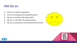 .Net No es
● No es un sitema operativo
● No es un lenguaje de programación
● No es un entorno de desarrollo
● No es un servidor de aplicaciones
● No es un producto comercial de Microsoft
 