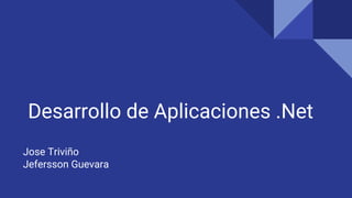 Desarrollo de Aplicaciones .Net
Jose Triviño
Jefersson Guevara
 