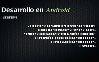 Des arrollo en Android
A ed
 gn a

          A b ne e earl e t f e d uu r
           m ie t d d sr l ine a s e saio
                        oo      rc
               M n jd atid d see ts d ts
                a e e c a e, vno y a
                   o     iv              o
        S r io b cgo n , d l a aió y ad ae
         ev s ak ru d eo l c n h rwr
           ic                c iz
              D p rc n p b aió d a laio e
               e uaió y u l c n e p c n s
                           ic       ic
                      D m s aió d a laio e
                       e ot c n e p c n s
                            r       ic
                                   Pe u t
                                     rg nas
 