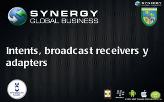 Intents , broadc as t rec eivers y
adapters


                            © 2011-2007 SYNGBIZ CORPORATION, C.A.
 