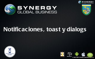 Notific ac iones , toas t y dialogs



                             © 2011-2007 SYNGBIZ CORPORATION, C.A.
 