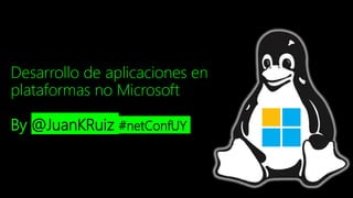 Desarrollo de aplicaciones en
plataformas no Microsoft
By @JuanKRuiz #netConfUY
 