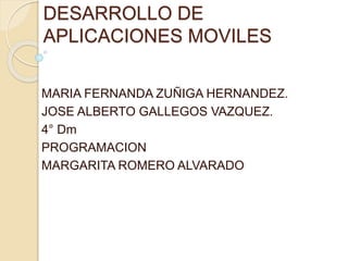 DESARROLLO DE
APLICACIONES MOVILES
MARIA FERNANDA ZUÑIGA HERNANDEZ.
JOSE ALBERTO GALLEGOS VAZQUEZ.
4° Dm
PROGRAMACION
MARGARITA ROMERO ALVARADO
 
