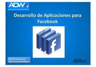 Desarrollo	
  de	
  Aplicaciones	
  para	
  
                     Facebook	
  




Gabriel	
  Cuesta	
  Arza	
  
h8p://www.faceblog.es	
  
 