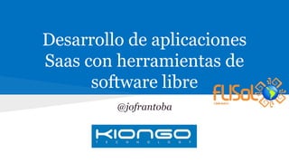 Desarrollo de aplicaciones
Saas con herramientas de
software libre
@jofrantoba
 