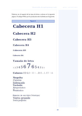 63
Desarrollo de aplicaciones web
ANOTACIONES

 FUOC • XP04/90791/00021
Podemos ver el aspecto de los tipos de letras y colores en la siguiente
página. El código HTML que ha producido este resultado es el siguiente:
Figura 5.
 