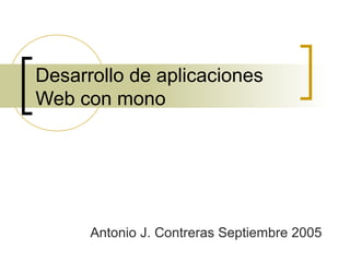 Desarrollo de aplicaciones
Web con mono
Antonio J. Contreras Septiembre 2005
 