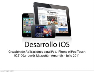 Desarrollo iOS
               Creación de Aplicaciones para iPad, iPhone e iPod Touch
                   iOS100a - Jesús Mazcuñán Arnandis - Julio 2011



jueves 14 de julio de 2011
 