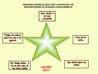 REALIZAR UN DIBUJO QUE CON LA AYUDA DE LAS DESCRIPCIONES TE AYUDARÁ A DESCUBRIRLO.Soy verde y no soy cocodriloTengo un casco, pero no voy a la guerraVivo en la selva Soy lenta pero no tontaNo tengo pelos  y no es por que se me haya caído¿QUIEN SOY?