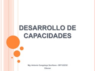 DESARROLLO DE CAPACIDADES Mg. Antonio Cangalaya Sevillano - 997122232 Educar 