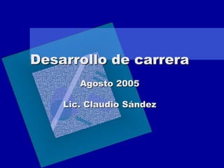 Desarrollo de carreraAgosto 2005Lic. Claudio Sández 
