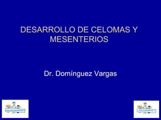 DESARROLLO DE CELOMAS Y
     MESENTERIOS



    Dr. Domínguez Vargas
 