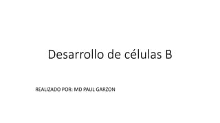 Desarrollo de células B
REALIZADO POR: MD PAUL GARZON
 